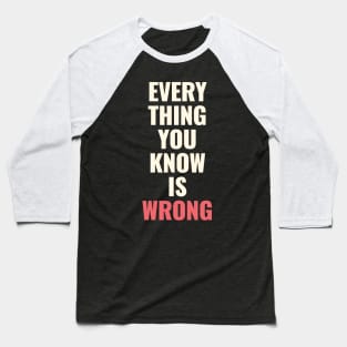 Everything You Know Is Wrong. Mind-Bending Quote. Light Text. Baseball T-Shirt